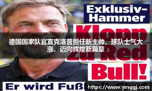 德国国家队官宣克洛普担任新主帅，球队士气大涨，迈向辉煌新篇章