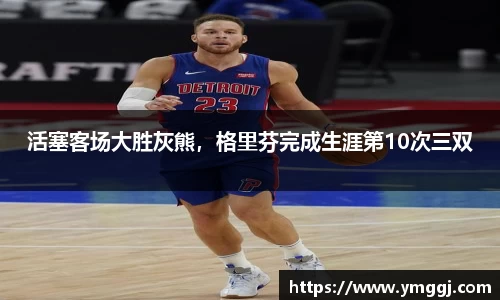 活塞客场大胜灰熊，格里芬完成生涯第10次三双