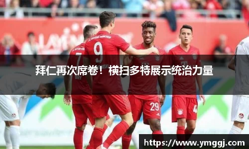 拜仁再次席卷！横扫多特展示统治力量