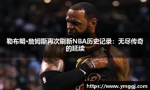 勒布朗·詹姆斯再次刷新NBA历史记录：无尽传奇的延续