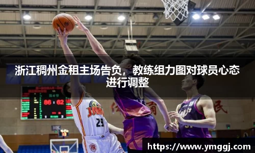 浙江稠州金租主场告负，教练组力图对球员心态进行调整