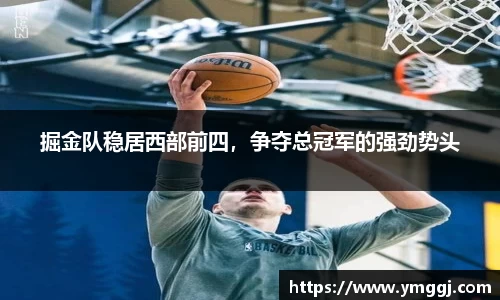 掘金队稳居西部前四，争夺总冠军的强劲势头