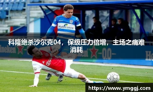科隆绝杀沙尔克04，保级压力倍增，主场之痛难消耗
