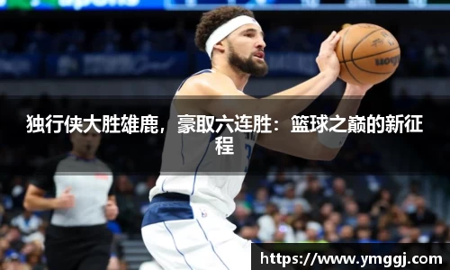 独行侠大胜雄鹿，豪取六连胜：篮球之巅的新征程