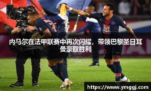 内马尔在法甲联赛中再次闪耀，带领巴黎圣日耳曼豪取胜利