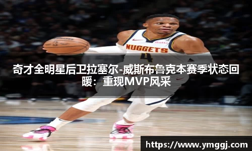 奇才全明星后卫拉塞尔-威斯布鲁克本赛季状态回暖：重现MVP风采