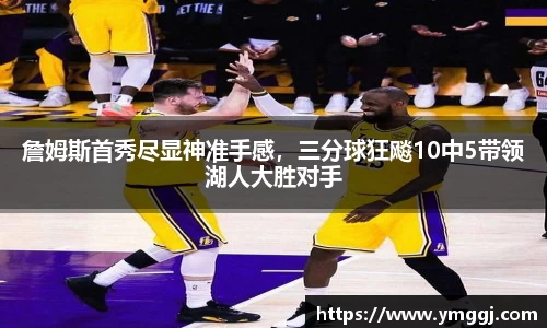 詹姆斯首秀尽显神准手感，三分球狂飚10中5带领湖人大胜对手