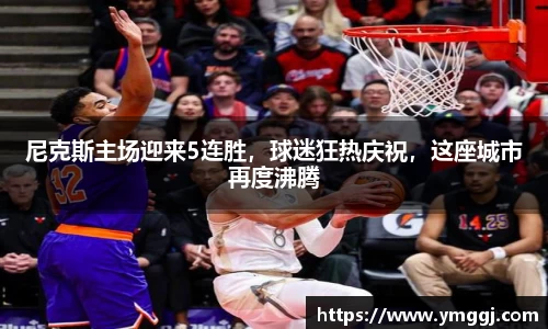 尼克斯主场迎来5连胜，球迷狂热庆祝，这座城市再度沸腾