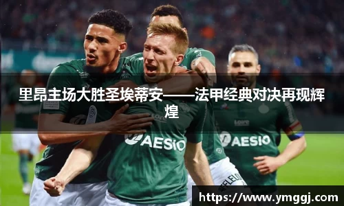 里昂主场大胜圣埃蒂安——法甲经典对决再现辉煌