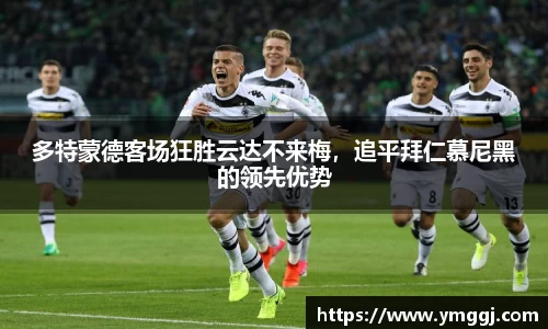多特蒙德客场狂胜云达不来梅，追平拜仁慕尼黑的领先优势