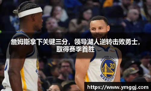 詹姆斯拿下关键三分，领导湖人逆转击败勇士，取得赛季首胜