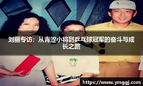 刘丽专访：从青涩小将到乒乓球冠军的奋斗与成长之路