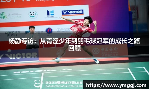 杨静专访：从青涩少年到羽毛球冠军的成长之路回顾