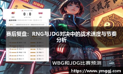 赛后复盘：RNG与JDG对决中的战术速度与节奏分析