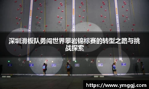 深圳滑板队勇闯世界攀岩锦标赛的转型之路与挑战探索