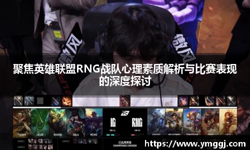 聚焦英雄联盟RNG战队心理素质解析与比赛表现的深度探讨