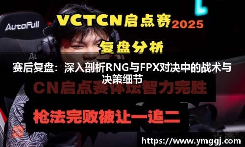 赛后复盘：深入剖析RNG与FPX对决中的战术与决策细节