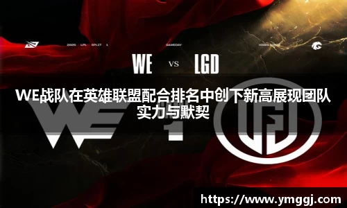 WE战队在英雄联盟配合排名中创下新高展现团队实力与默契