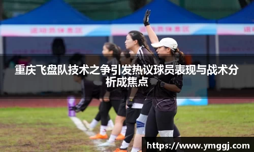 重庆飞盘队技术之争引发热议球员表现与战术分析成焦点
