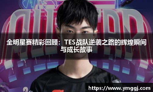 全明星赛精彩回顾：TES战队逆袭之路的辉煌瞬间与成长故事