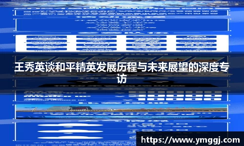 王秀英谈和平精英发展历程与未来展望的深度专访