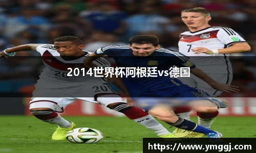 2014世界杯阿根廷vs德国