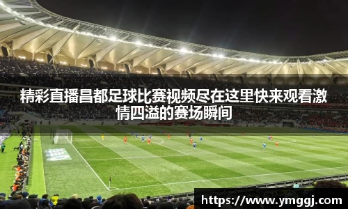 精彩直播昌都足球比赛视频尽在这里快来观看激情四溢的赛场瞬间