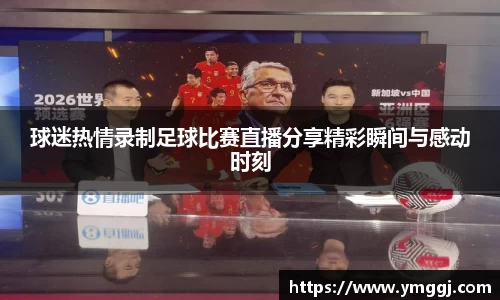 球迷热情录制足球比赛直播分享精彩瞬间与感动时刻