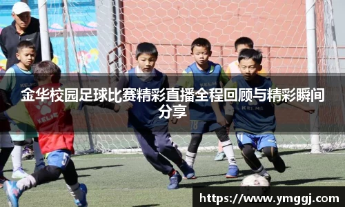 金华校园足球比赛精彩直播全程回顾与精彩瞬间分享