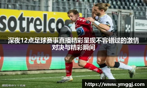 深夜12点足球赛事直播精彩呈现不容错过的激情对决与精彩瞬间