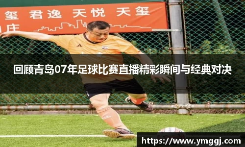 回顾青岛07年足球比赛直播精彩瞬间与经典对决