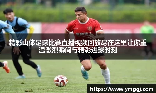 精彩山体足球比赛直播视频回放尽在这里让你重温激烈瞬间与精彩进球时刻