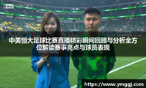 中美恒大足球比赛直播精彩瞬间回顾与分析全方位解读赛事亮点与球员表现