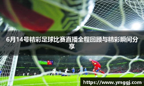 6月14号精彩足球比赛直播全程回顾与精彩瞬间分享