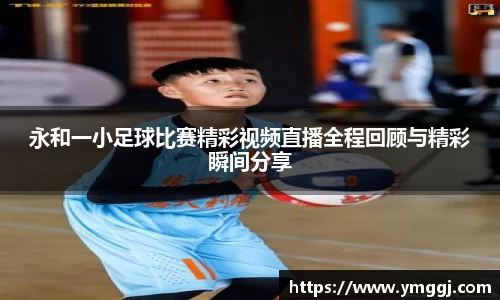 永和一小足球比赛精彩视频直播全程回顾与精彩瞬间分享