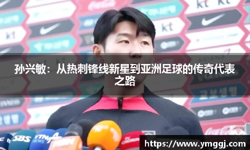 孙兴敏：从热刺锋线新星到亚洲足球的传奇代表之路