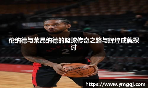 伦纳德与莱昂纳德的篮球传奇之路与辉煌成就探讨