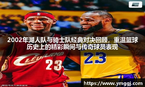 2002年湖人队与骑士队经典对决回顾，重温篮球历史上的精彩瞬间与传奇球员表现