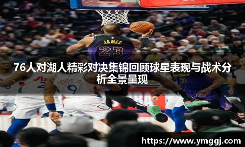 76人对湖人精彩对决集锦回顾球星表现与战术分析全景呈现