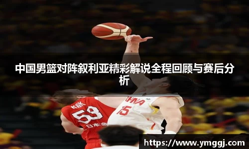 中国男篮对阵叙利亚精彩解说全程回顾与赛后分析