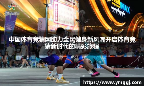 中国体育竞猜网助力全民健身新风潮开启体育竞猜新时代的精彩旅程