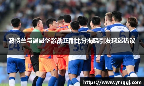 波特兰与温哥华激战正酣比分揭晓引发球迷热议