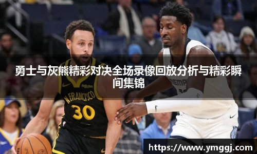 勇士与灰熊精彩对决全场录像回放分析与精彩瞬间集锦