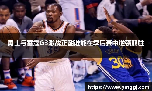 勇士与雷霆G3激战正酣谁能在季后赛中逆袭取胜