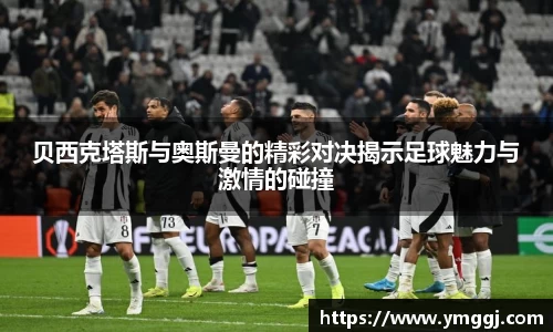 贝西克塔斯与奥斯曼的精彩对决揭示足球魅力与激情的碰撞