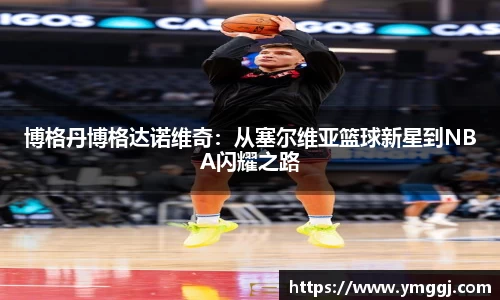 博格丹博格达诺维奇：从塞尔维亚篮球新星到NBA闪耀之路