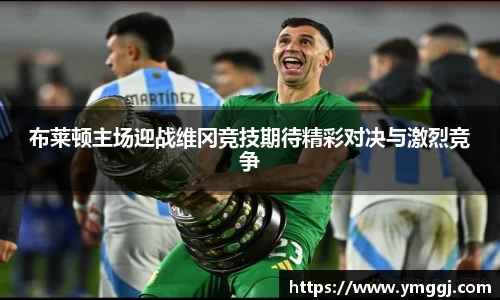 布莱顿主场迎战维冈竞技期待精彩对决与激烈竞争