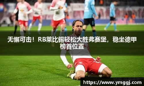 无懈可击！RB莱比锡轻松大胜弗赛堡，稳坐德甲榜首位置