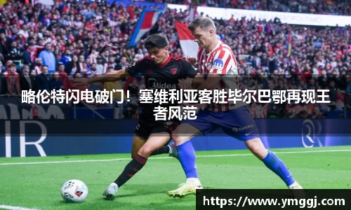 略伦特闪电破门！塞维利亚客胜毕尔巴鄂再现王者风范